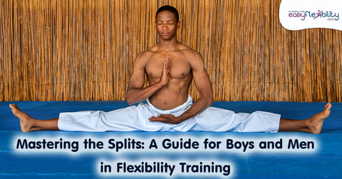 Mastering the Splits A Guide for Boys and Men in Flexibility Training EasyFlexibility